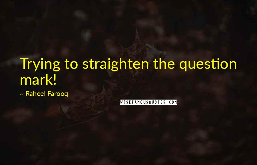 Raheel Farooq Quotes: Trying to straighten the question mark!