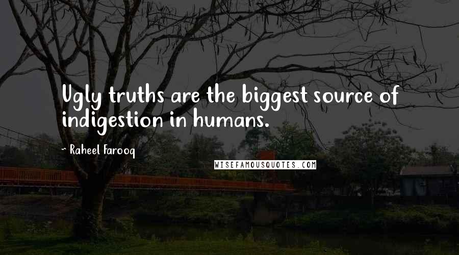 Raheel Farooq Quotes: Ugly truths are the biggest source of indigestion in humans.