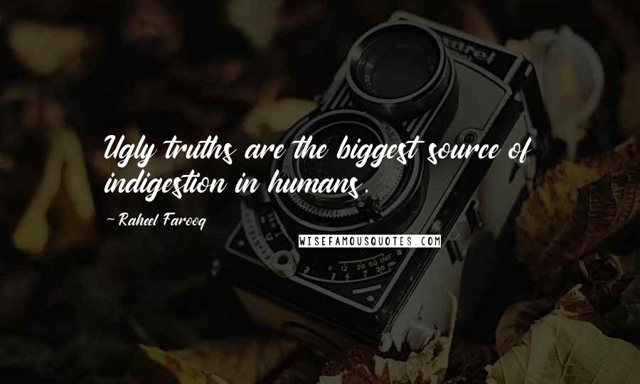 Raheel Farooq Quotes: Ugly truths are the biggest source of indigestion in humans.