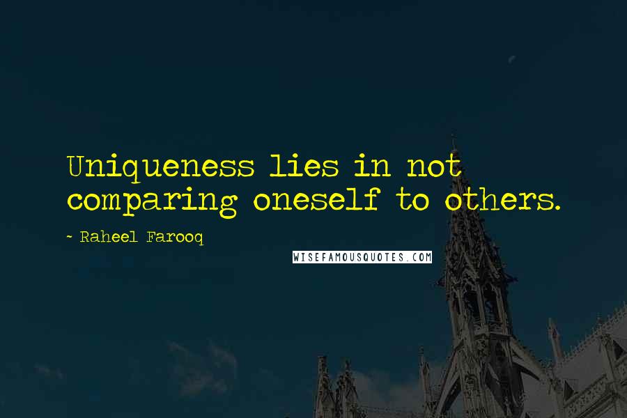 Raheel Farooq Quotes: Uniqueness lies in not comparing oneself to others.