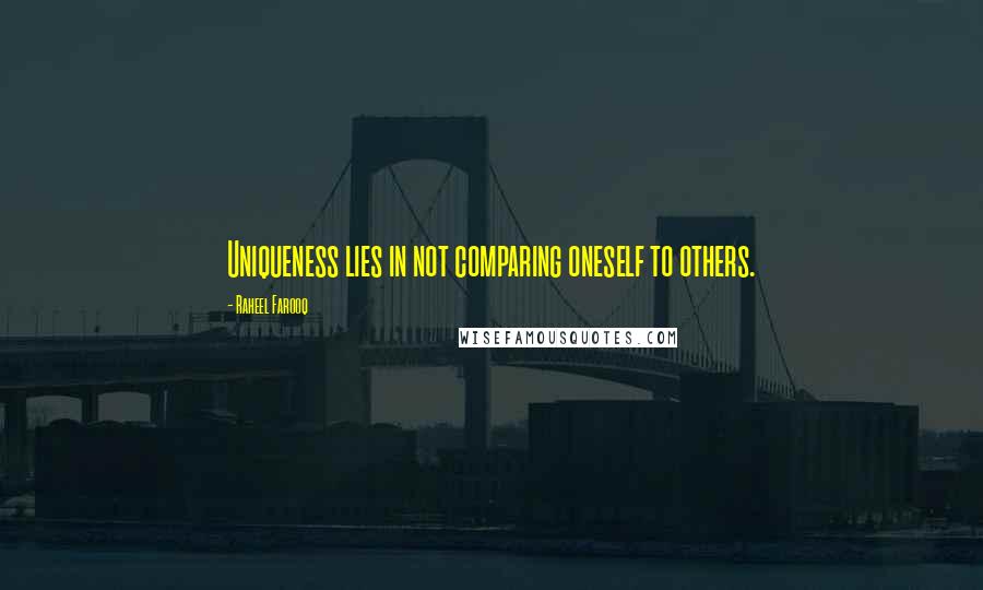 Raheel Farooq Quotes: Uniqueness lies in not comparing oneself to others.