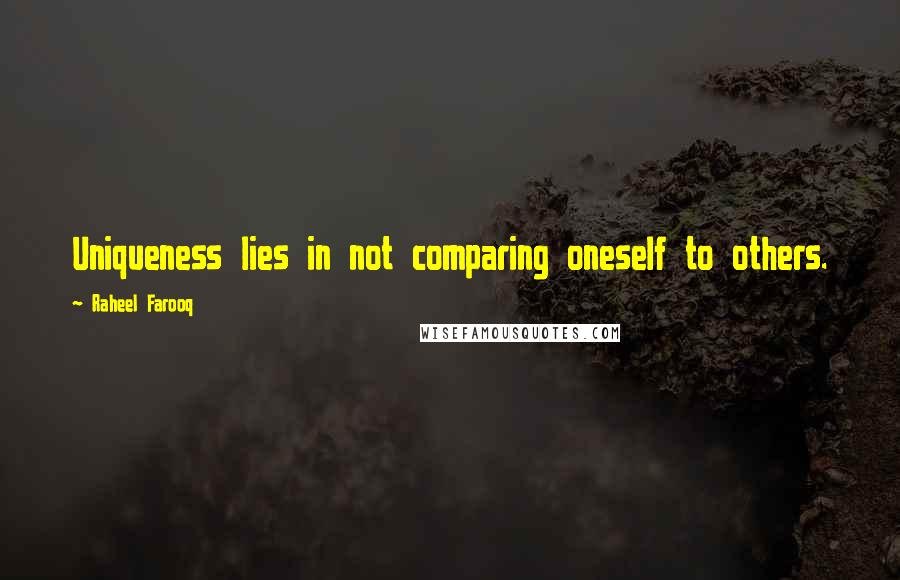 Raheel Farooq Quotes: Uniqueness lies in not comparing oneself to others.
