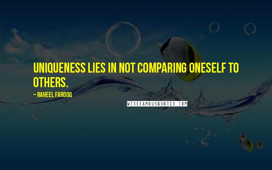 Raheel Farooq Quotes: Uniqueness lies in not comparing oneself to others.