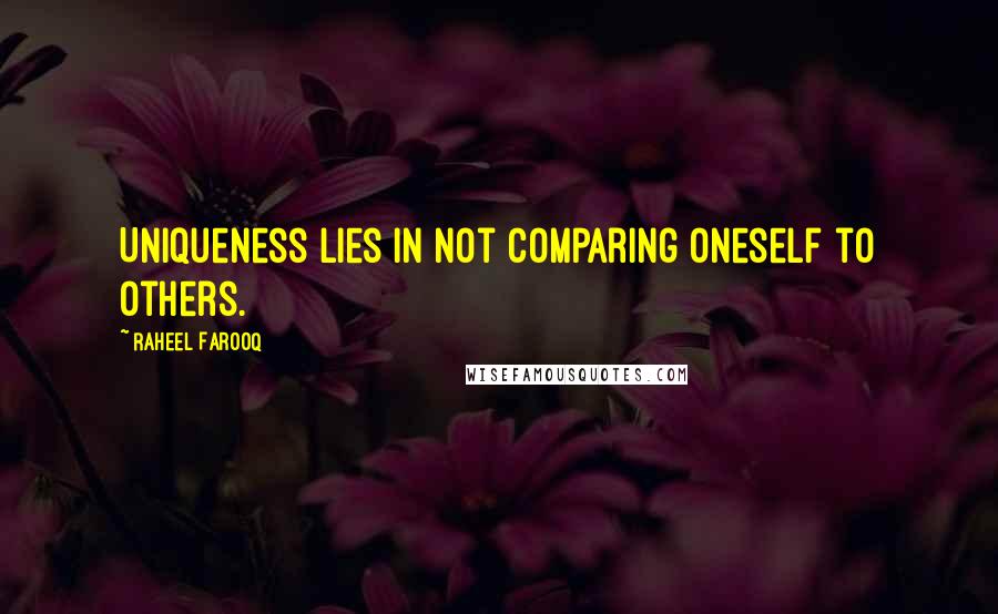 Raheel Farooq Quotes: Uniqueness lies in not comparing oneself to others.