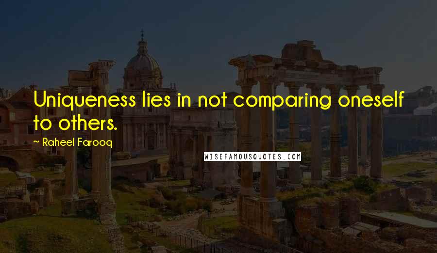 Raheel Farooq Quotes: Uniqueness lies in not comparing oneself to others.