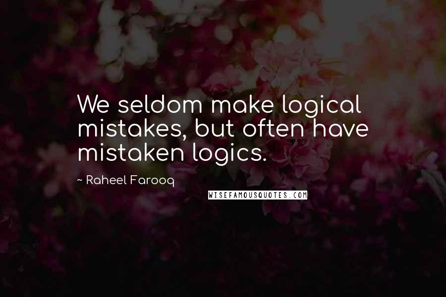 Raheel Farooq Quotes: We seldom make logical mistakes, but often have mistaken logics.