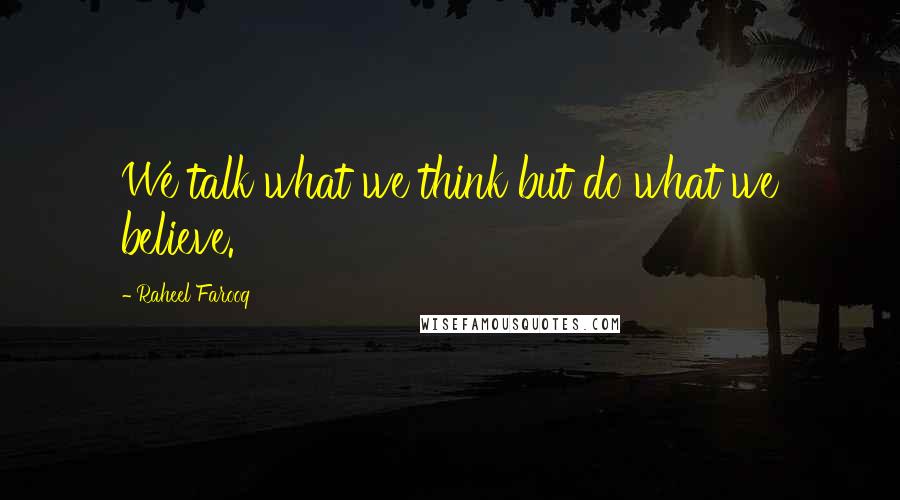 Raheel Farooq Quotes: We talk what we think but do what we believe.