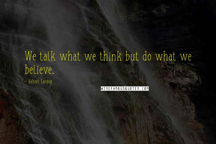 Raheel Farooq Quotes: We talk what we think but do what we believe.