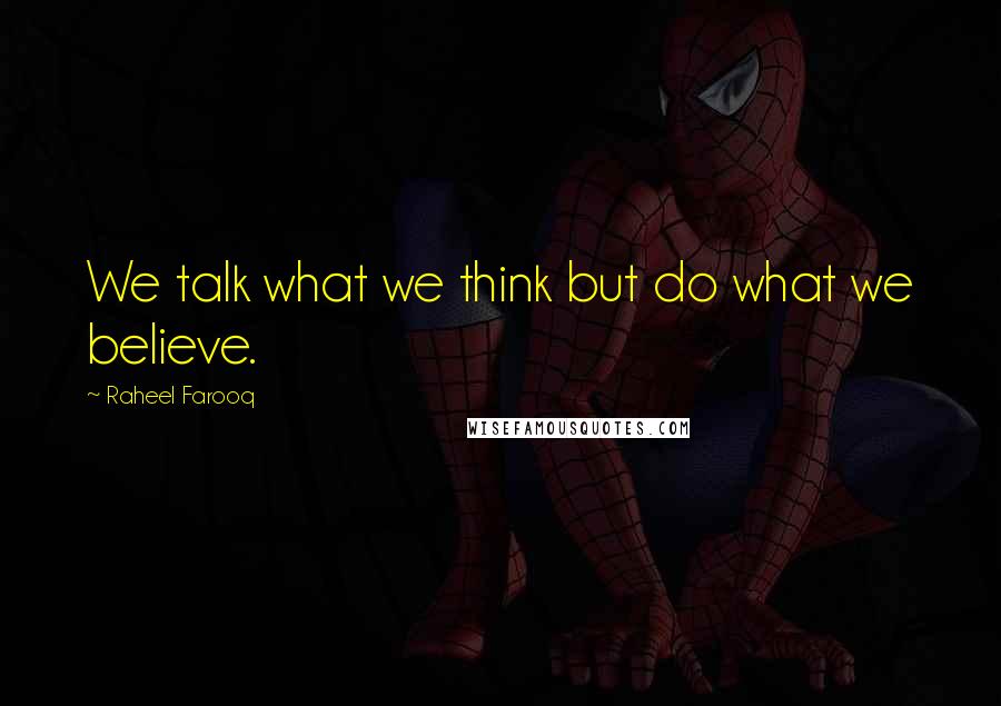 Raheel Farooq Quotes: We talk what we think but do what we believe.