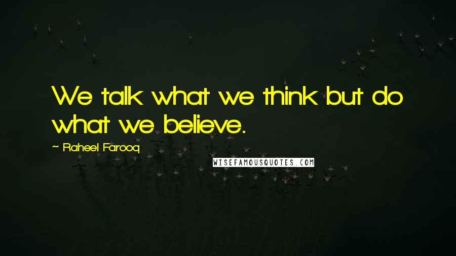 Raheel Farooq Quotes: We talk what we think but do what we believe.