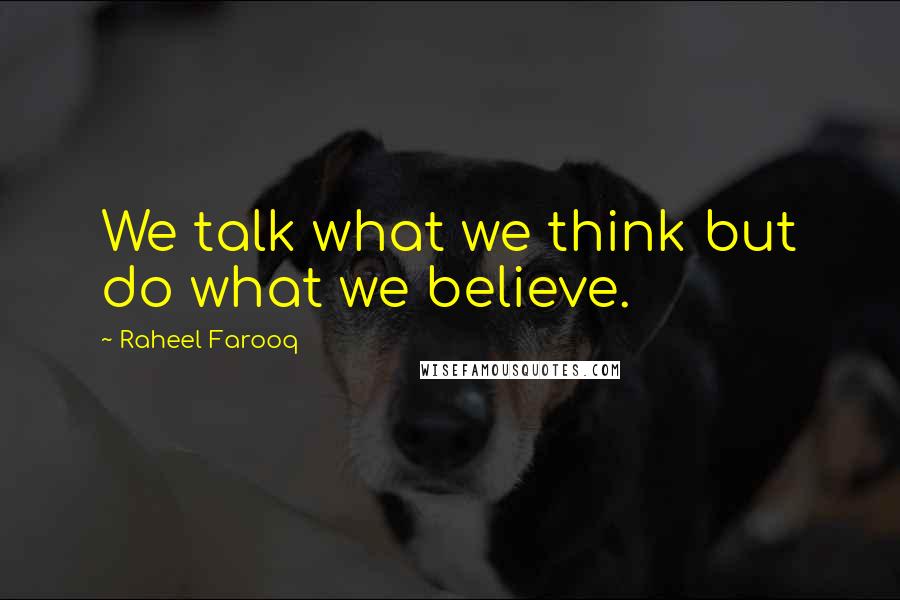 Raheel Farooq Quotes: We talk what we think but do what we believe.