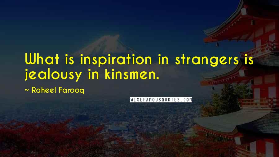 Raheel Farooq Quotes: What is inspiration in strangers is jealousy in kinsmen.