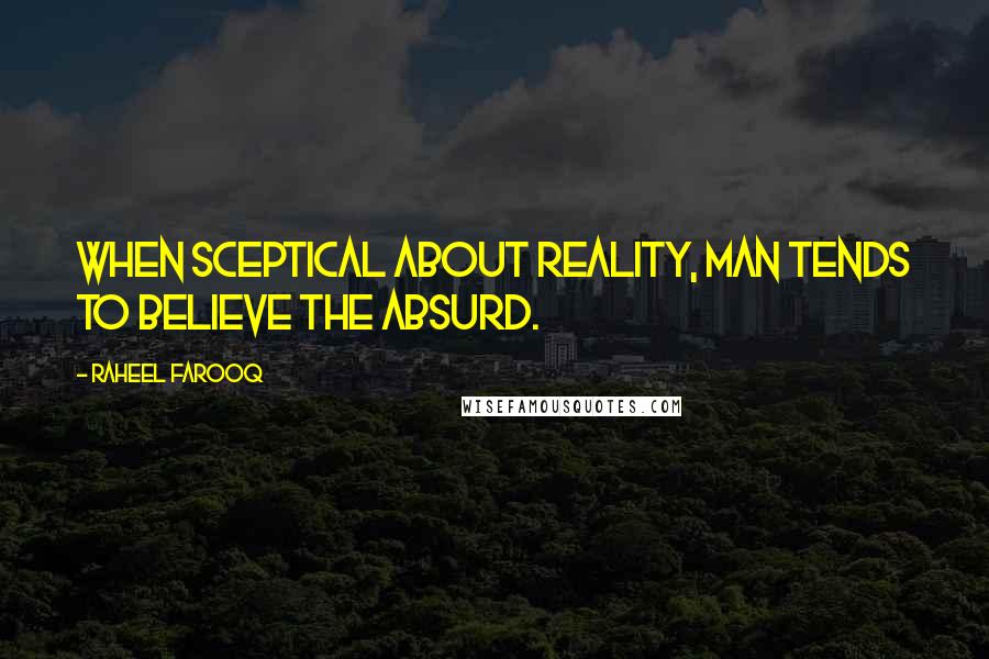 Raheel Farooq Quotes: When sceptical about reality, man tends to believe the absurd.