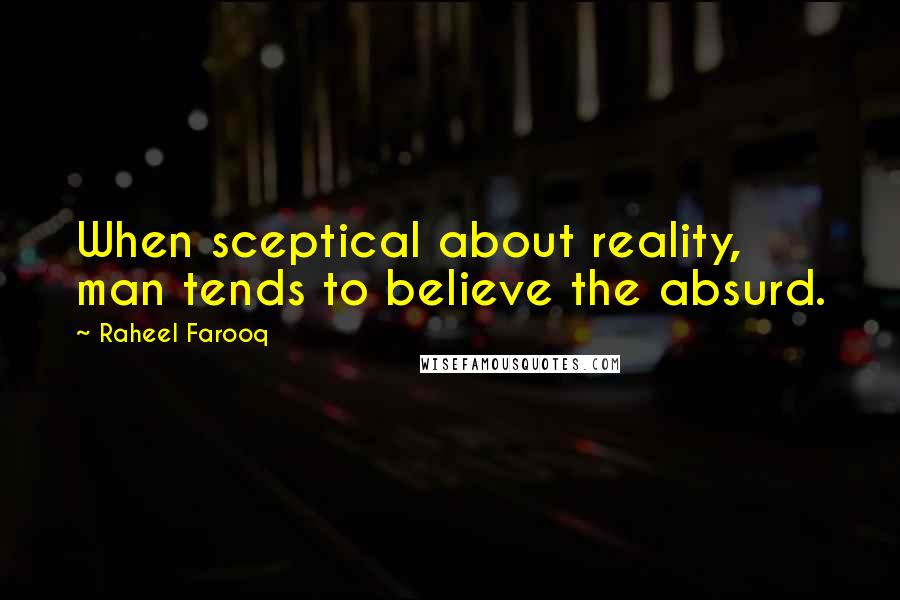 Raheel Farooq Quotes: When sceptical about reality, man tends to believe the absurd.