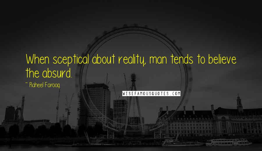 Raheel Farooq Quotes: When sceptical about reality, man tends to believe the absurd.