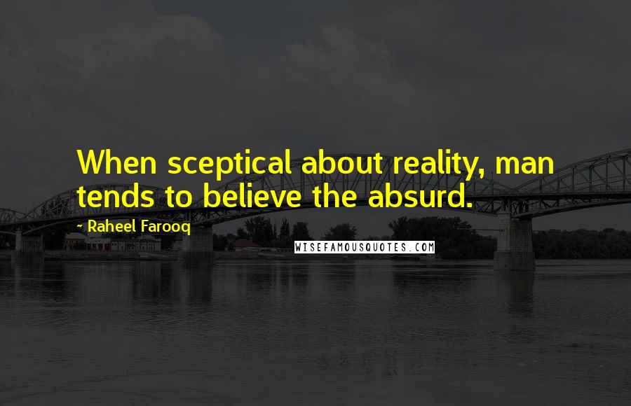 Raheel Farooq Quotes: When sceptical about reality, man tends to believe the absurd.