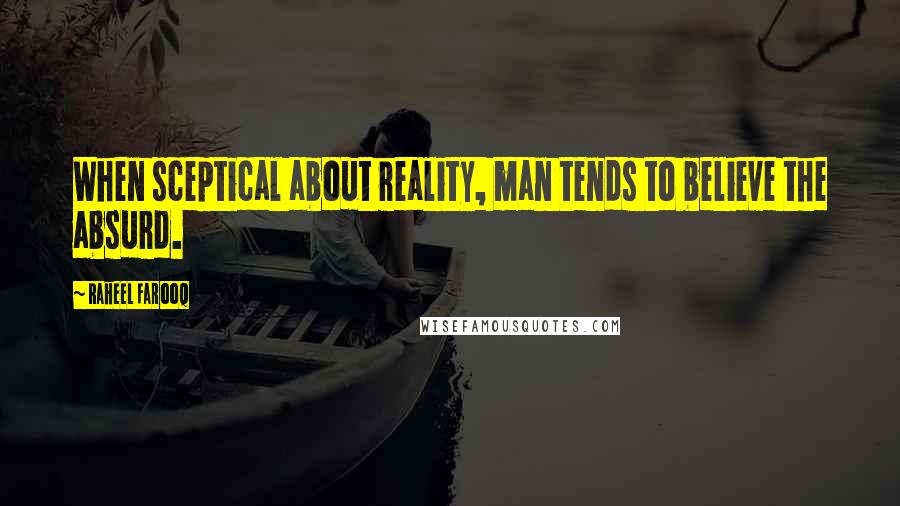 Raheel Farooq Quotes: When sceptical about reality, man tends to believe the absurd.