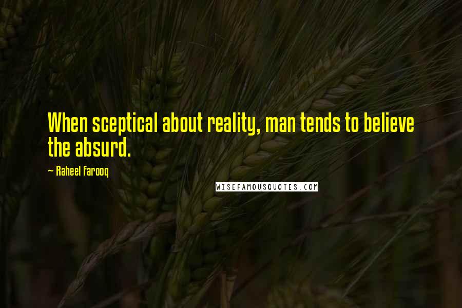 Raheel Farooq Quotes: When sceptical about reality, man tends to believe the absurd.