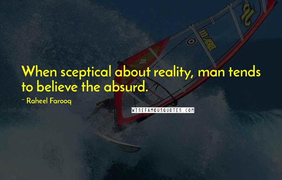 Raheel Farooq Quotes: When sceptical about reality, man tends to believe the absurd.