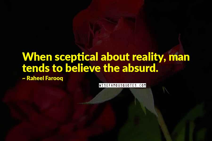 Raheel Farooq Quotes: When sceptical about reality, man tends to believe the absurd.