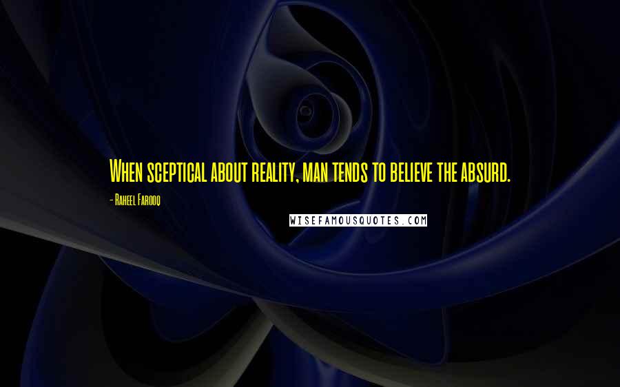 Raheel Farooq Quotes: When sceptical about reality, man tends to believe the absurd.
