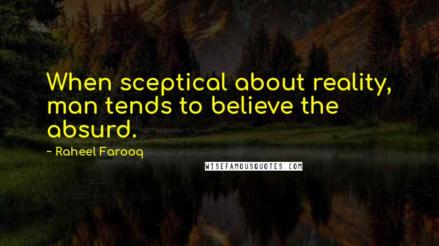 Raheel Farooq Quotes: When sceptical about reality, man tends to believe the absurd.
