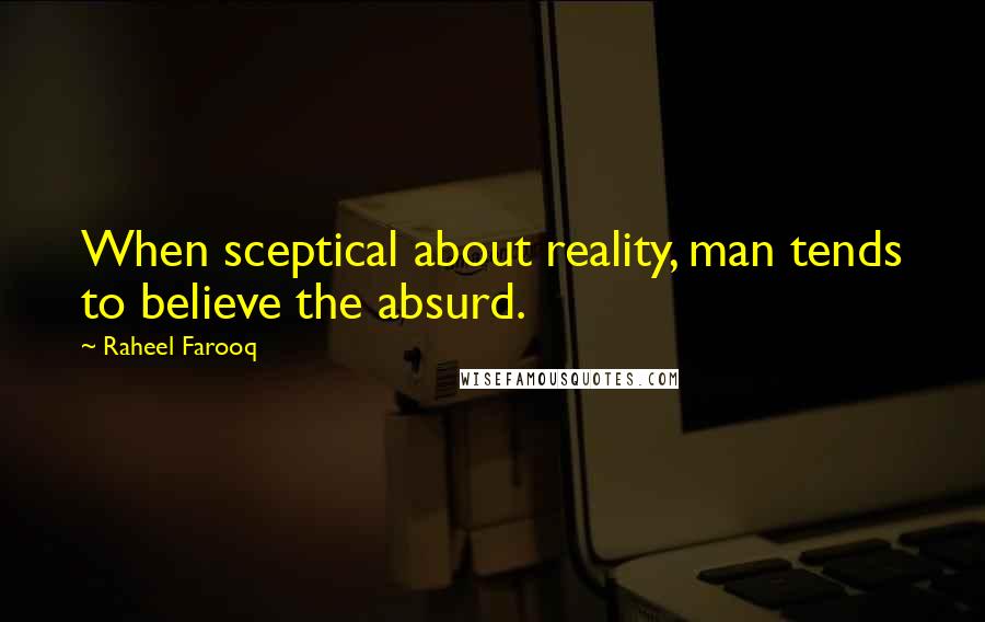 Raheel Farooq Quotes: When sceptical about reality, man tends to believe the absurd.