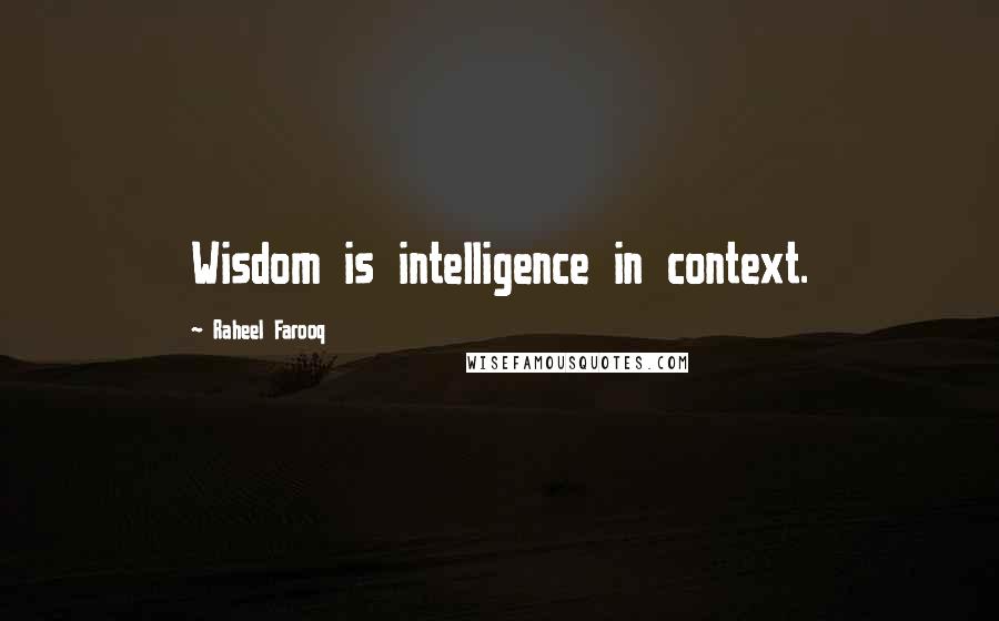 Raheel Farooq Quotes: Wisdom is intelligence in context.