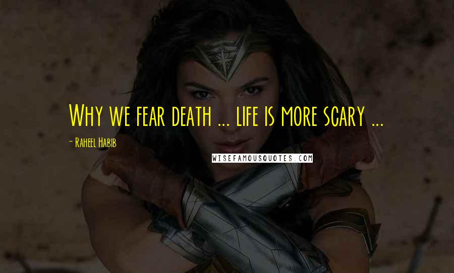 Raheel Habib Quotes: Why we fear death ... life is more scary ...