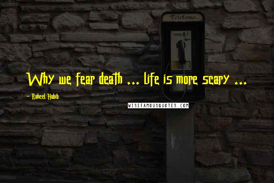Raheel Habib Quotes: Why we fear death ... life is more scary ...