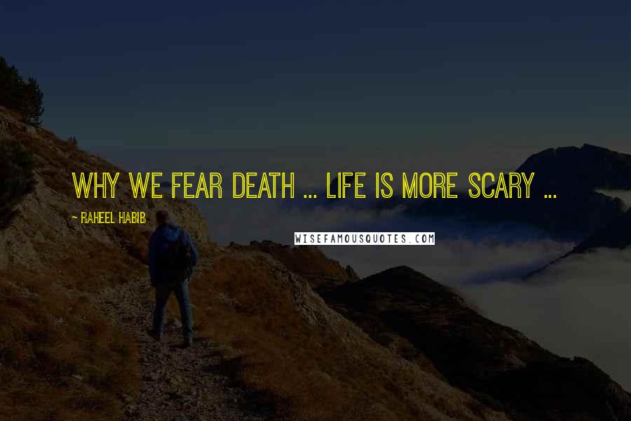 Raheel Habib Quotes: Why we fear death ... life is more scary ...