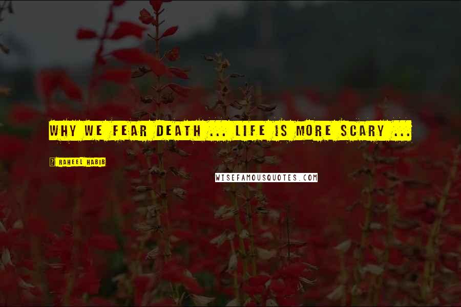 Raheel Habib Quotes: Why we fear death ... life is more scary ...