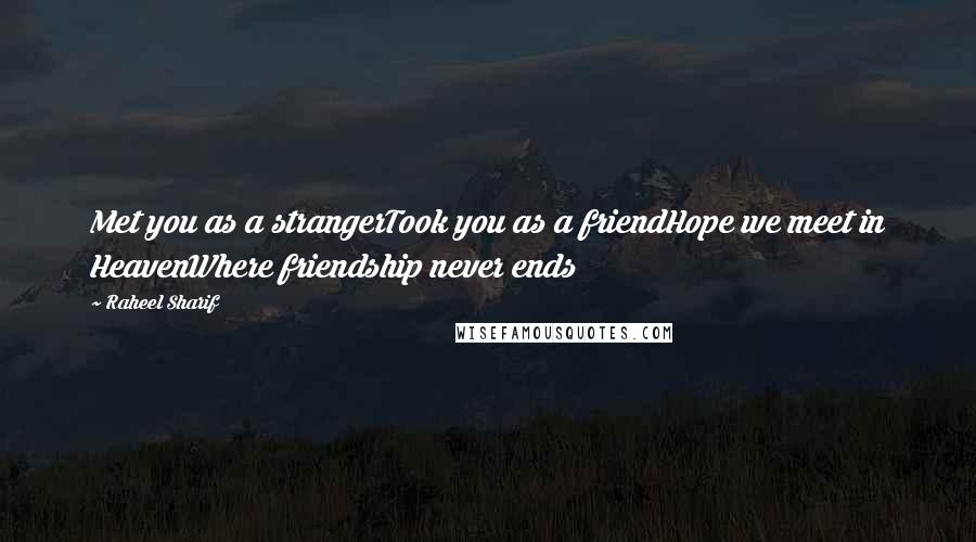 Raheel Sharif Quotes: Met you as a strangerTook you as a friendHope we meet in HeavenWhere friendship never ends