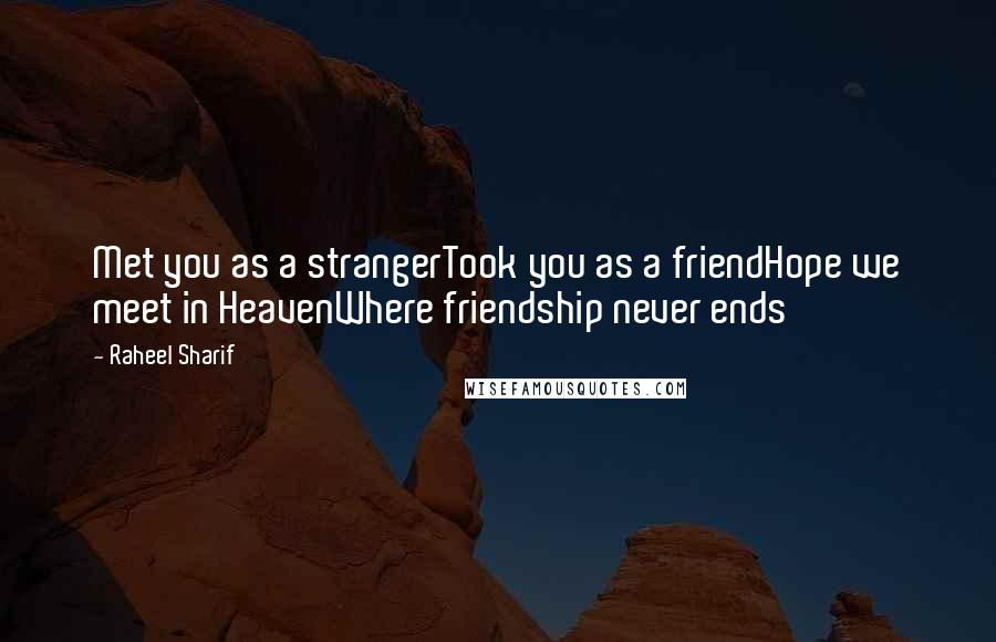 Raheel Sharif Quotes: Met you as a strangerTook you as a friendHope we meet in HeavenWhere friendship never ends