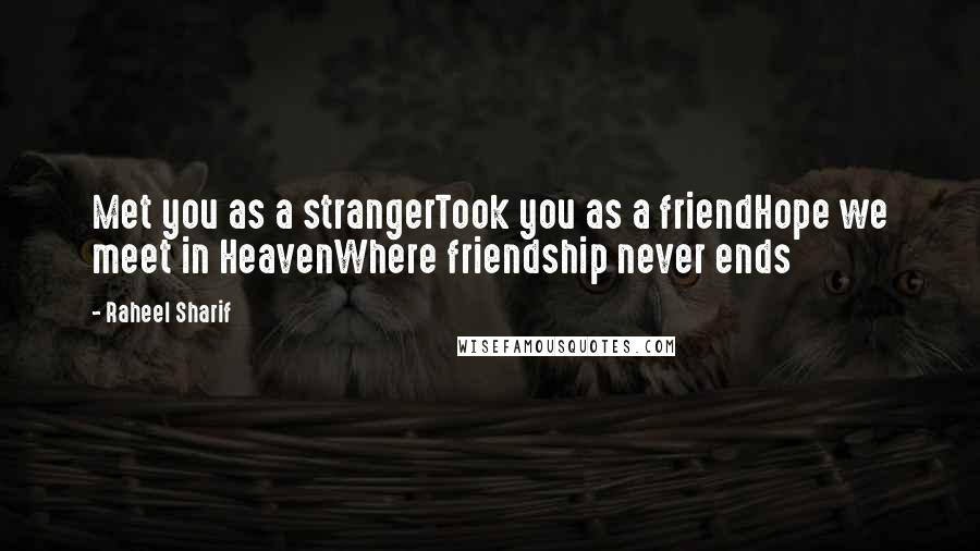 Raheel Sharif Quotes: Met you as a strangerTook you as a friendHope we meet in HeavenWhere friendship never ends