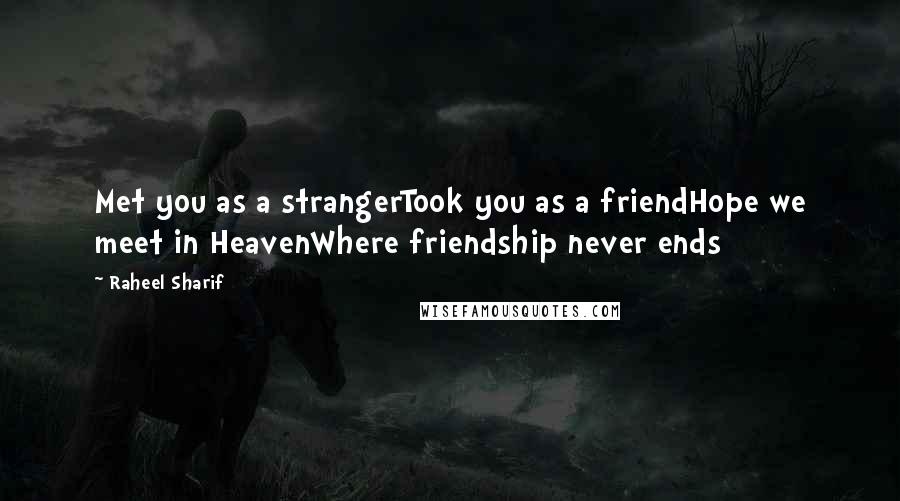 Raheel Sharif Quotes: Met you as a strangerTook you as a friendHope we meet in HeavenWhere friendship never ends