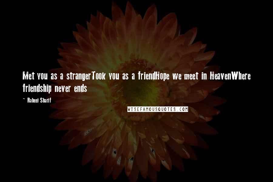 Raheel Sharif Quotes: Met you as a strangerTook you as a friendHope we meet in HeavenWhere friendship never ends