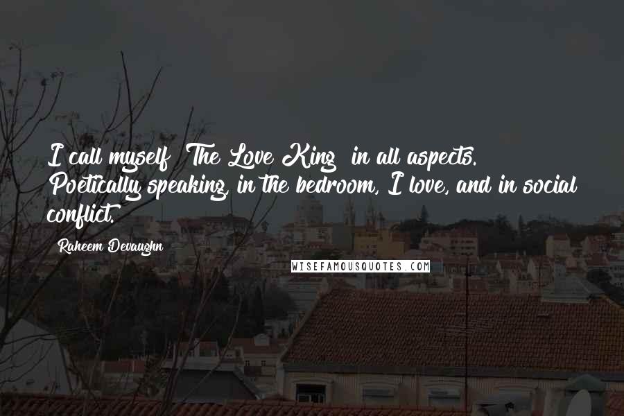 Raheem Devaughn Quotes: I call myself "The Love King" in all aspects. Poetically speaking, in the bedroom, I love, and in social conflict.