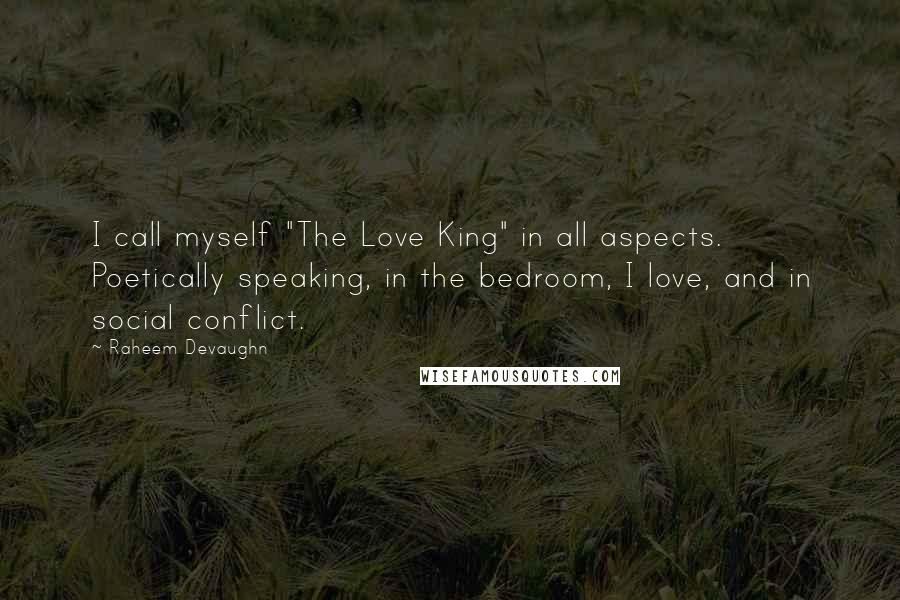 Raheem Devaughn Quotes: I call myself "The Love King" in all aspects. Poetically speaking, in the bedroom, I love, and in social conflict.