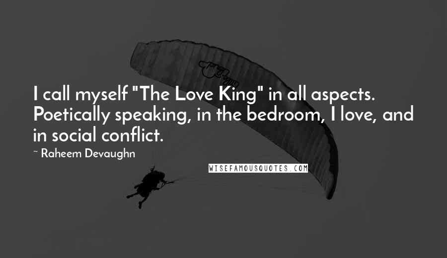 Raheem Devaughn Quotes: I call myself "The Love King" in all aspects. Poetically speaking, in the bedroom, I love, and in social conflict.