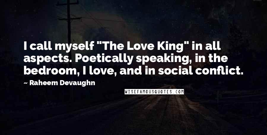 Raheem Devaughn Quotes: I call myself "The Love King" in all aspects. Poetically speaking, in the bedroom, I love, and in social conflict.