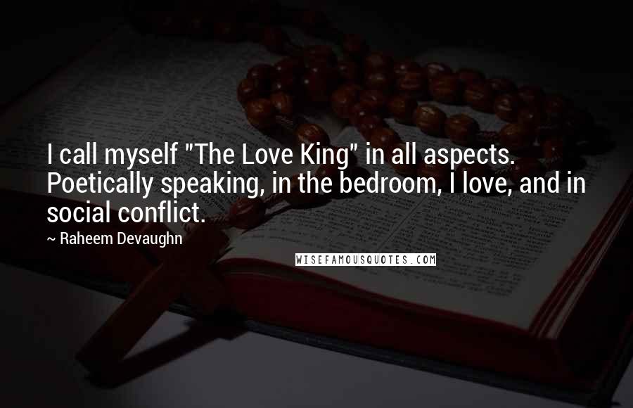 Raheem Devaughn Quotes: I call myself "The Love King" in all aspects. Poetically speaking, in the bedroom, I love, and in social conflict.