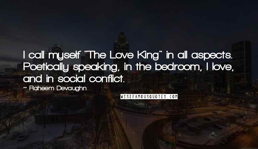 Raheem Devaughn Quotes: I call myself "The Love King" in all aspects. Poetically speaking, in the bedroom, I love, and in social conflict.