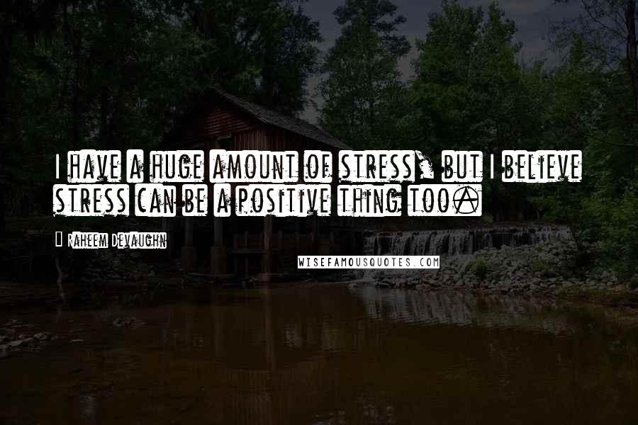 Raheem Devaughn Quotes: I have a huge amount of stress, but I believe stress can be a positive thing too.