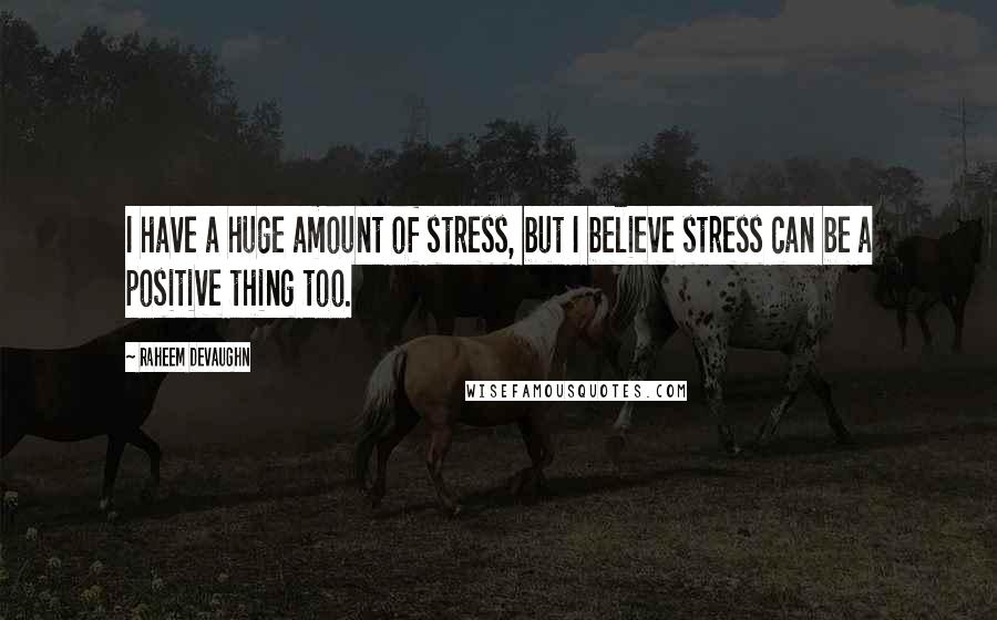 Raheem Devaughn Quotes: I have a huge amount of stress, but I believe stress can be a positive thing too.