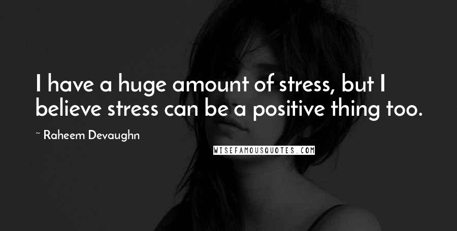 Raheem Devaughn Quotes: I have a huge amount of stress, but I believe stress can be a positive thing too.
