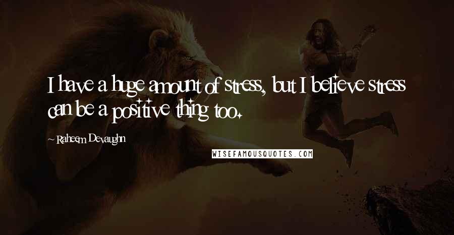 Raheem Devaughn Quotes: I have a huge amount of stress, but I believe stress can be a positive thing too.