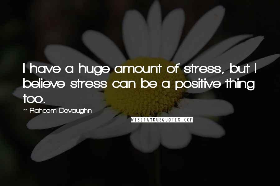 Raheem Devaughn Quotes: I have a huge amount of stress, but I believe stress can be a positive thing too.