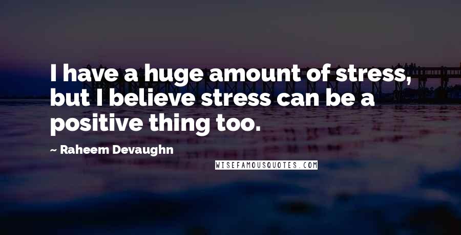 Raheem Devaughn Quotes: I have a huge amount of stress, but I believe stress can be a positive thing too.