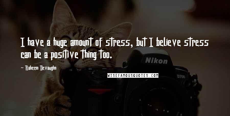 Raheem Devaughn Quotes: I have a huge amount of stress, but I believe stress can be a positive thing too.